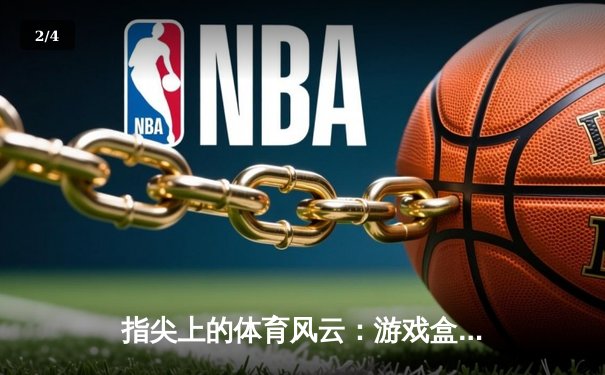 指尖上的体育风云：游戏盒子中的新闻革新与激情赛事 - 2