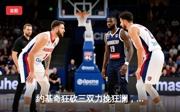 约基奇狂砍三双力挽狂澜，掘金抢七险胜森林狼晋级西决