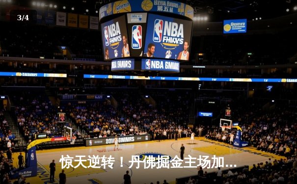 惊天逆转！丹佛掘金主场加时力克金州勇士，约基奇三双统治加时赛 - 3