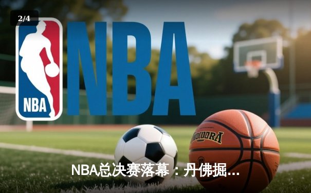 NBA总决赛落幕：丹佛掘金4-1击败迈阿密热火，约基奇荣膺FMVP - 2