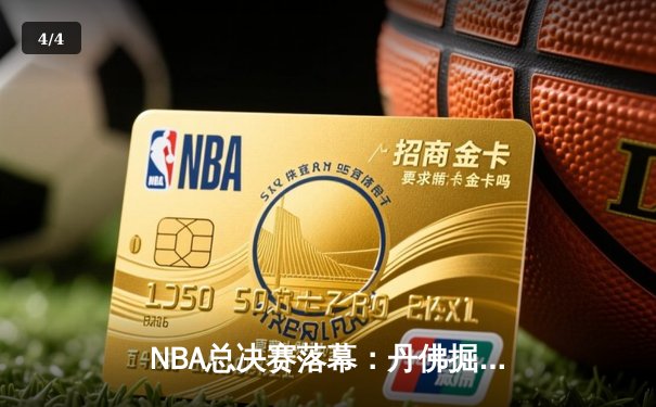 NBA总决赛落幕：丹佛掘金4-1击败迈阿密热火，约基奇荣膺FMVP - 4
