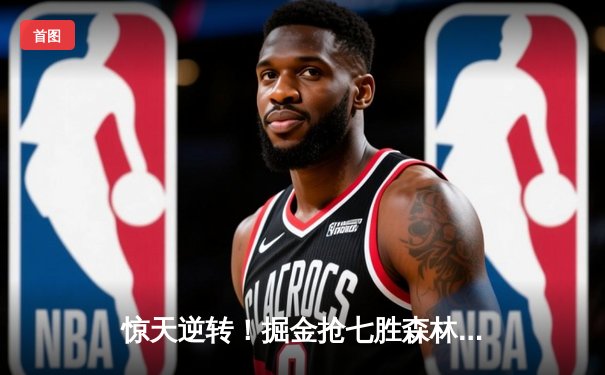 惊天逆转！掘金抢七胜森林狼连续两年挺进西决 约基奇40+13+8统治攻防