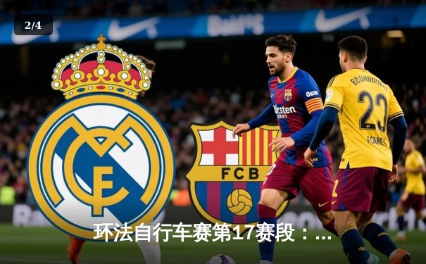 环法自行车赛第17赛段：波加查绝地反击夺冠 总成绩差距缩至19秒 - 2