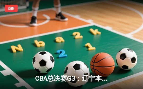 CBA总决赛G3：辽宁本钢逆转广东宏远，赵继伟关键三分锁定胜局