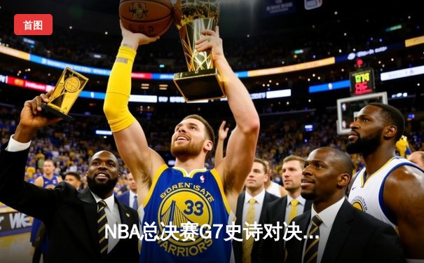 NBA总决赛G7史诗对决：掘金加时险胜热火荣膺队史首冠