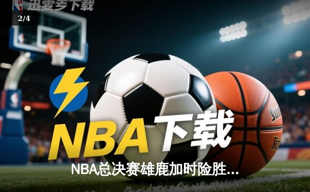 NBA总决赛雄鹿加时险胜太阳 字母哥狂砍42分率队逆转夺冠 - 2