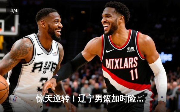 惊天逆转！辽宁男篮加时险胜广东，赵继伟33分导演20分大翻盘 - 4