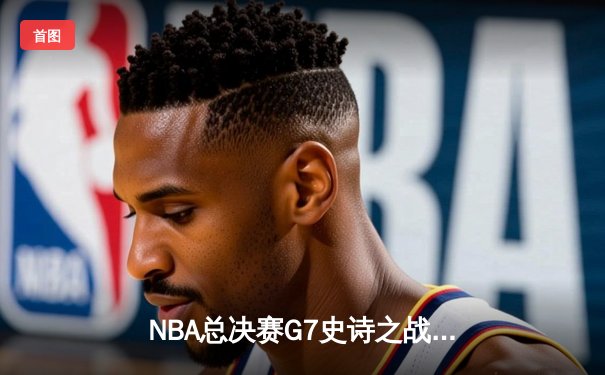 NBA总决赛G7史诗之战：掘金加时险胜热火，约基奇三双封王