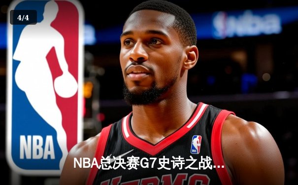 NBA总决赛G7史诗之战：掘金加时险胜热火，约基奇三双封王 - 4
