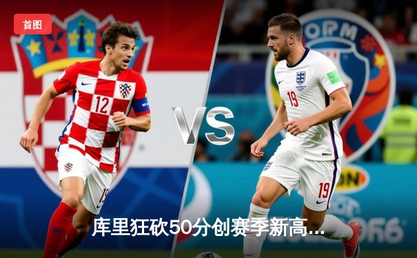 库里狂砍50分创赛季新高，勇士加时险胜国王迎四连胜