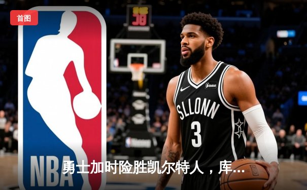 勇士加时险胜凯尔特人，库里狂砍43分上演三分雨奇迹