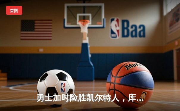 勇士加时险胜凯尔特人，库里43分创总决赛三分新纪录