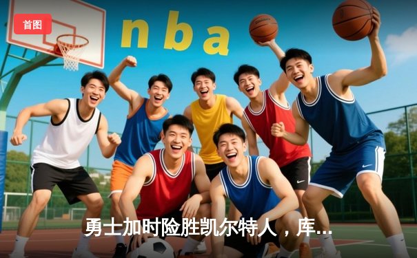 勇士加时险胜凯尔特人，库里狂砍43分率队完成17分逆转