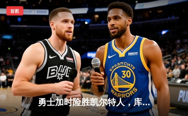 勇士加时险胜凯尔特人，库里狂砍43分上演三分雨奇迹