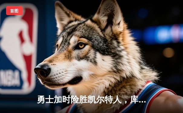 勇士加时险胜凯尔特人，库里狂砍43分上演三分雨奇迹