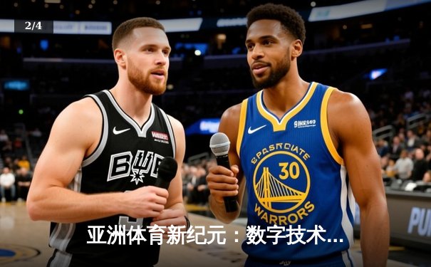 亚洲体育新纪元：数字技术如何重塑竞技生态与商业版图 - 2