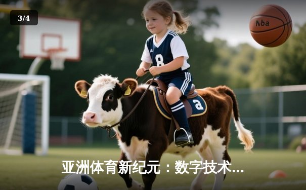 亚洲体育新纪元：数字技术如何重塑竞技生态与商业版图 - 3