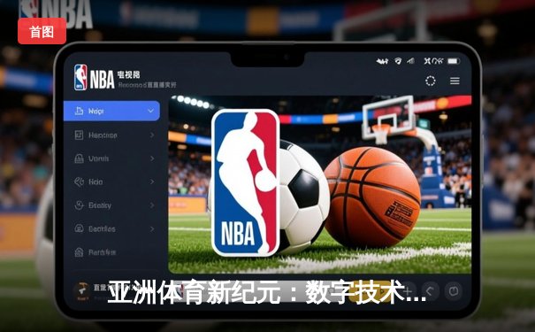 亚洲体育新纪元：数字技术如何重塑竞技生态与商业版图