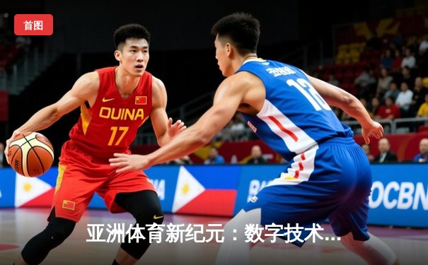 亚洲体育新纪元：数字技术如何重塑竞技生态与商业版图