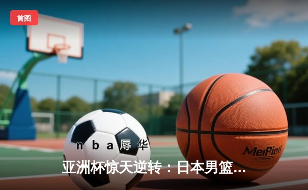 亚洲杯惊天逆转：日本男篮加时绝杀澳大利亚，河村勇辉狂砍35分创纪录