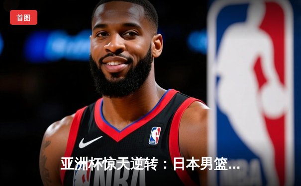 亚洲杯惊天逆转：日本男篮加时绝杀澳大利亚，河村勇辉狂砍35分创纪录