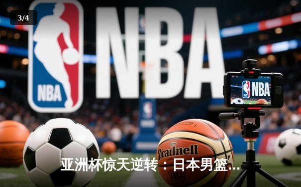 亚洲杯惊天逆转：日本男篮加时绝杀澳大利亚夺冠 - 3