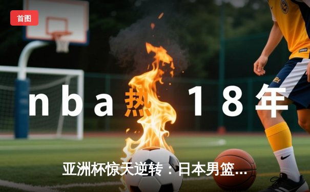 亚洲杯惊天逆转：日本男篮加时绝杀澳大利亚夺冠