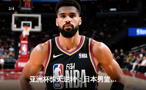 亚洲杯惊天逆转：日本男篮加时绝杀澳大利亚夺冠 - 2