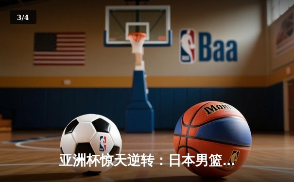 亚洲杯惊天逆转：日本男篮加时绝杀澳大利亚夺冠 - 3