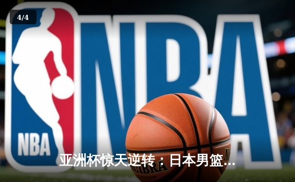亚洲杯惊天逆转：日本男篮加时绝杀澳大利亚夺冠 - 4
