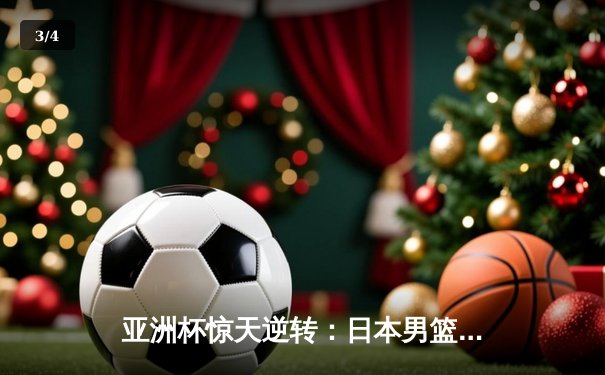 亚洲杯惊天逆转：日本男篮加时绝杀澳大利亚夺冠 - 3
