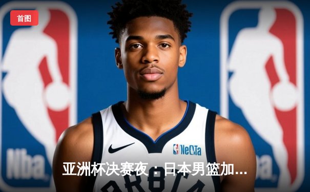 亚洲杯决赛夜：日本男篮加时逆转中国夺冠，胡金秋空砍35分难救主
