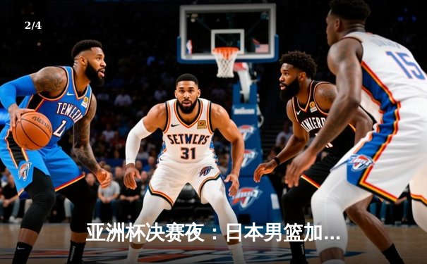 亚洲杯决赛夜：日本男篮加时逆转中国夺冠，胡金秋空砍35分难救主 - 2