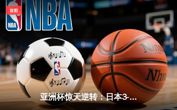 亚洲杯惊天逆转：日本3-2绝杀伊朗晋级决赛，浅野拓磨补时制胜