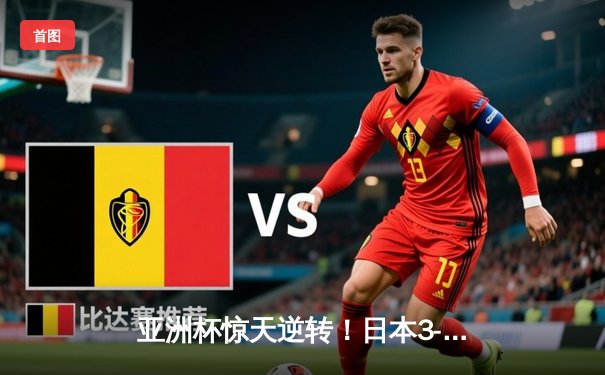亚洲杯惊天逆转！日本3-2绝杀伊朗晋级决赛，堂安律传射建功