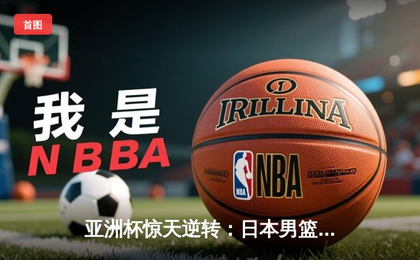 亚洲杯惊天逆转：日本男篮加时绝杀澳大利亚，河村勇辉狂砍35分创纪录